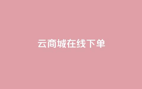 云商城在线下单 - 云商城便捷下单系统全新上线!  第1张