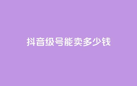 抖音56级号能卖多少钱 - 抖音56级账号的市场价值是多少~  第1张