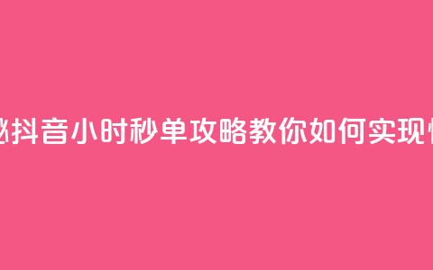 抖音24小时秒单 - 快速揭秘！抖音24小时秒单攻略，教你如何实现快速成交的秘密~  第1张