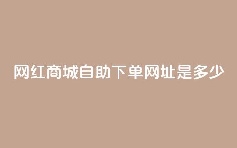 网红商城自助下单网址是多少,qq空间相册浏览记录怎么计算 - 抖音1个火力多少钱 qq业务代下单 第1张 网红商城自助下单网址是多少,qq空间相册浏览记录怎么计算 - 抖音1个火力多少钱 qq业务代下单 第1张