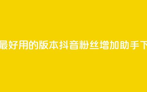 抖音最好用的版本 - 抖音粉丝增加助手  第1张