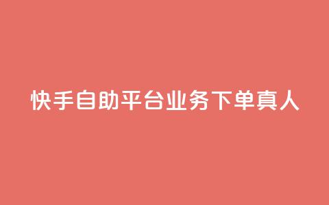 快手自助平台业务下单真人 - 快手自助平台业务下单有效提升曝光，全程真人操作！~  第1张