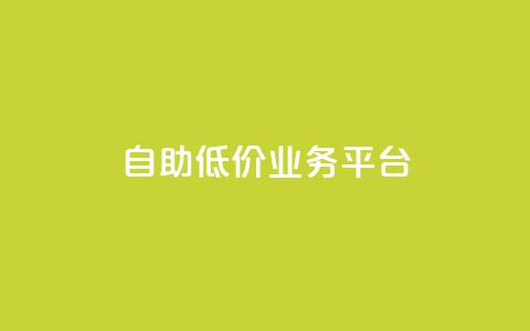 自助低价业务平台 - 经济实惠的自助服务平台全面上线。  第1张