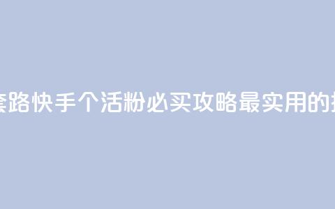 快手1000个活粉必买的套路 - 快手1000个活粉必买攻略：最实用的推广套路推荐！~  第1张