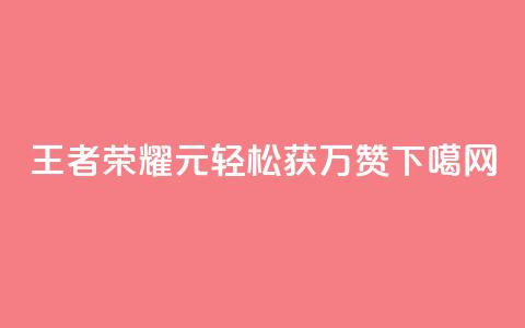 王者荣耀1元轻松获万赞  第1张