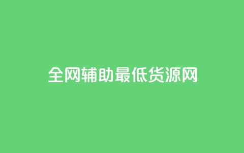 全网辅助最低货源网 - 全网最低货源平台助力轻松采购!  第1张