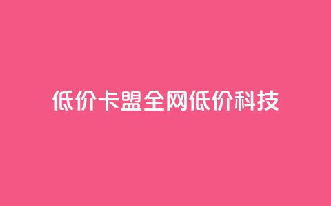 低价卡盟全网低价科技,24小时在线出售快手白号 - qq空间点赞 购买网站DNS商城 dy自定义评论业务  第1张