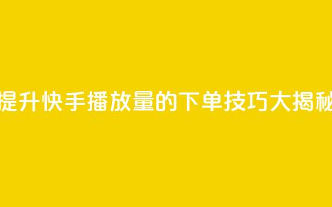 提升快手播放量的下单技巧大揭秘 第1张 提升快手播放量的下单技巧大揭秘 第1张