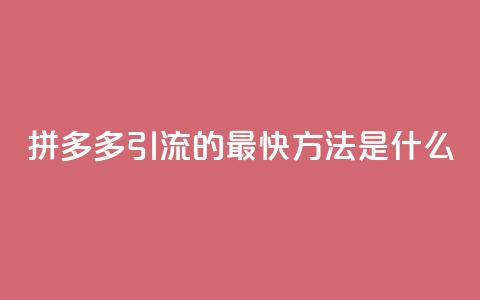 拼多多引流的最快方法是什么 - 如何快速提升拼多多网站流量。  第1张