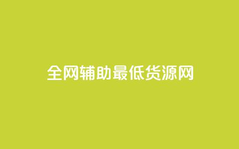 全网辅助最低货源网 - 全网最低价格货源汇总，助你采购省钱更简单。  第1张