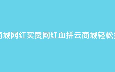 云商城网红买赞(网红血拼云商城，轻松抢购)  第1张