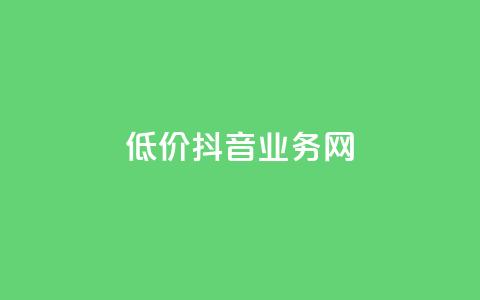 低价抖音业务网 - 低价高质抖音业务网-最经济实惠的抖音推广服务~  第1张