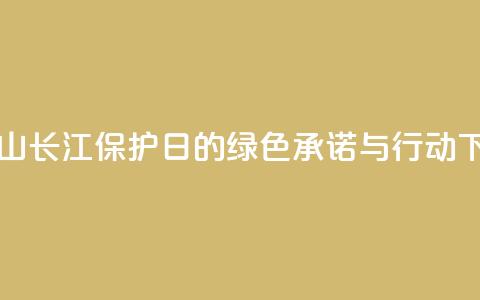 “马鞍山长江保护日”的绿色承诺与行动  第1张