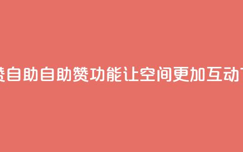 qq空间赞自助 - 自助赞功能让qq空间更加互动。  第1张