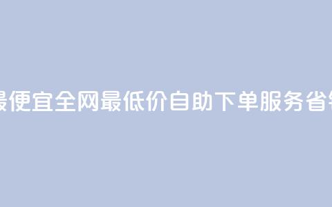 自助下单全网最便宜 - 全网最低价自助下单服务	，省钱又方便！  第1张