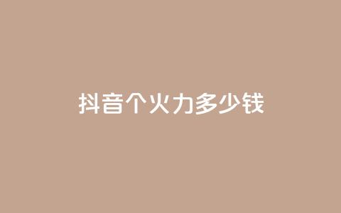抖音1个火力多少钱 - 抖音热门火力价目表 第1张 抖音1个火力多少钱 - 抖音热门火力价目表 第1张