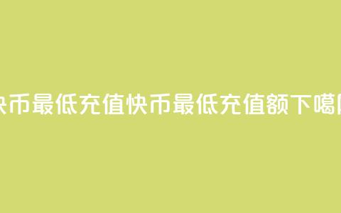 快币最低充值(快币最低充值额)  第1张