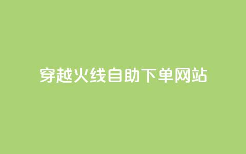 穿越火线自助下单网站 - 穿越火线自助下单平台全解析~  第1张