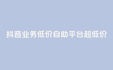抖音业务低价自助平台超低价,抖音免费引流工具 - 卡盟业务自助平台 dnf手游稳定免费辅助网站  第1张