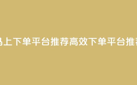 马上下单平台推荐(高效下单平台推荐)  第1张