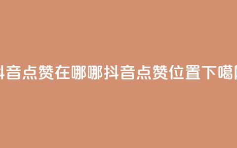 抖音点赞在哪哪(抖音点赞位置)  第1张
