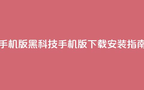 黑科技下载手机版 - 黑科技手机版下载安装指南揭秘。  第1张