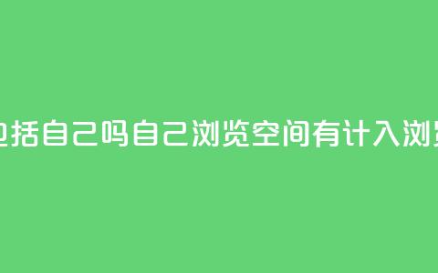 qq空间浏览量包括自己吗 - 自己浏览qq空间有计入浏览量吗	。  第1张