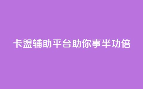 卡盟辅助平台:助你事半功倍 第1张 卡盟辅助平台:助你事半功倍 第1张