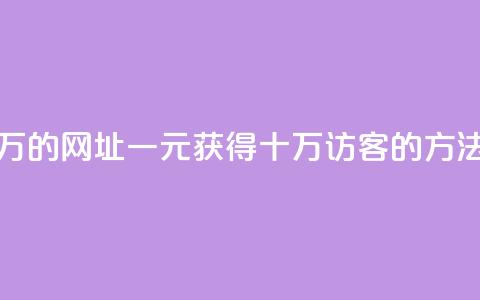 qq刷访客一元10万的网址 - 一元获得十万QQ访客的方法揭秘。  第1张