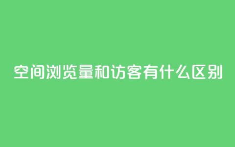 空间浏览量和访客有什么区别 - 了解空间浏览量和访客的不同之处~ 第1张 空间浏览量和访客有什么区别 - 了解空间浏览量和访客的不同之处~ 第1张