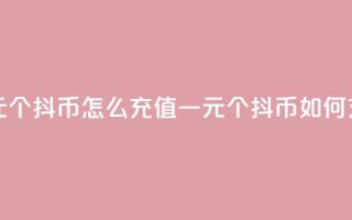 一元10个抖币怎么充值(一元10个抖币如何充值)