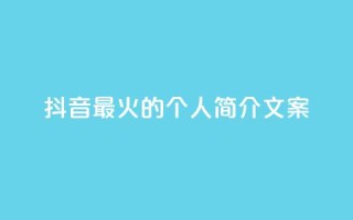 抖音最火的个人简介文案 - 抖音最热门的个人简介文案分享~