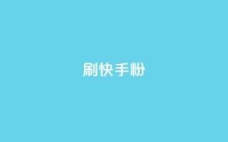 刷快手粉app - 快手粉app超详细使用指南，助你快速掌握技巧!
