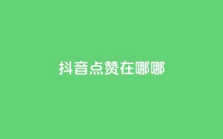 抖音点赞在哪哪 - 抖音点赞位置详解!