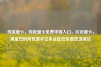 纯流量卡，纯流量卡免费申请入口，纯流量卡，满足您的所有需求亿乐社区低价自营货源站