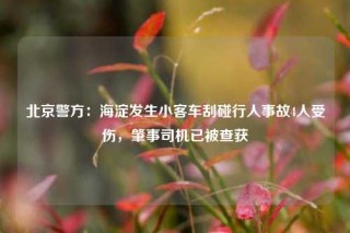 北京警方：海淀发生小客车刮碰行人事故4人受伤，肇事司机已被查获