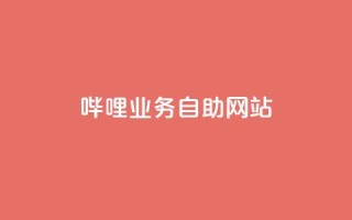 哔哩业务自助网站 - 哔哩自助网站：助力业务快人一步~
