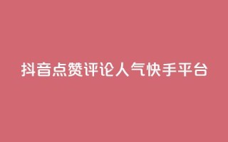 抖音点赞评论人气快手平台 - 抖音、快手人气爆棚！教你点赞评论成高手~