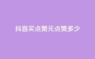抖音买点赞1元100点赞多少 - 抖音点赞：1元买100个，超值低价！!