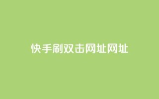 快手刷双击网址网址 - 快手双击刷网址方法分享!