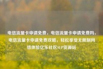电信流量卡申请免费，电信流量卡申请免费吗，电信流量卡申请免费攻略，轻松享受无限制网络体验亿乐社区SUP货源站