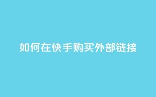如何在快手购买外部链接