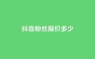 抖音500粉丝报价多少 - 抖音500粉丝的市场价格是多少~