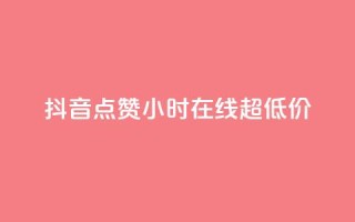 抖音点赞24小时在线超低价 - 抖音点赞服务24小时在线超值优惠活动~