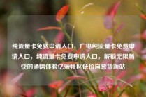 纯流量卡免费申请入口，广电纯流量卡免费申请入口，纯流量卡免费申请入口，解锁无限畅快的通信体验亿乐社区低价自营货源站