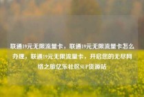 联通19元无限流量卡，联通19元无限流量卡怎么办理，联通19元无限流量卡，开启您的无尽网络之旅亿乐社区SUP货源站