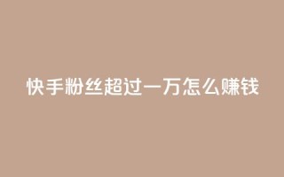 快手粉丝超过一万怎么赚钱,qq会员腾讯充值中心 - 一元一百个赞秒回快手 - qq转发自助下单商城