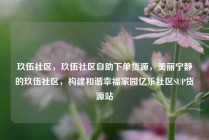 玖伍社区，玖伍社区自助下单货源，美丽宁静的玖伍社区，构建和谐幸福家园亿乐社区SUP货源站