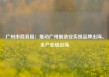 广州市商务局：推动广州制造业实现品牌出海、全产业链出海