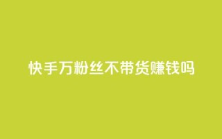 快手100万粉丝不带货赚钱吗 - 快手如何在无带货情况下实现百万粉丝盈利!